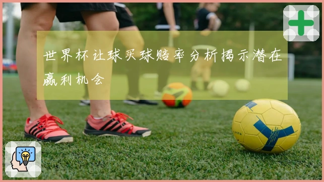 世界杯让球买球赔率分析揭示潜在赢利机会
