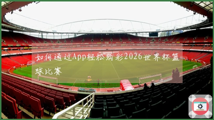如何通过App轻松购彩2026世界杯篮球比赛