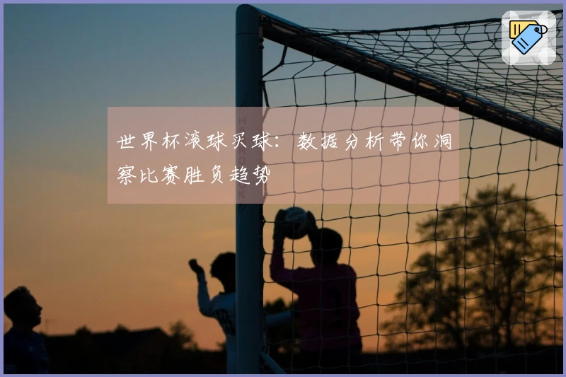 世界杯滚球买球：数据分析带你洞察比赛胜负趋势