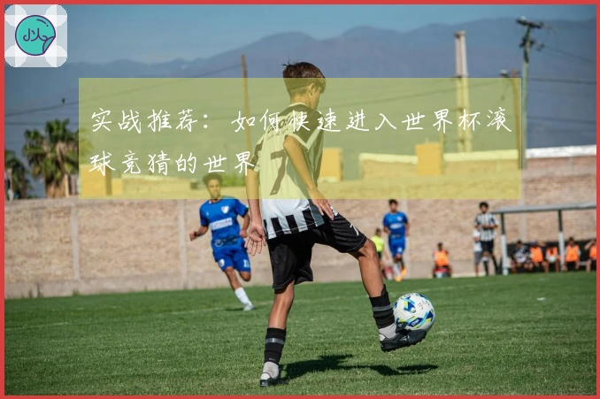 实战推荐：如何快速进入世界杯滚球竞猜的世界